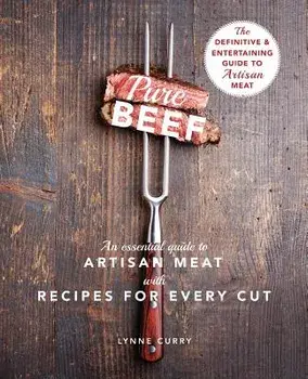 Pure Beef: An Essential Guide to Artisan Meat with Recipes for Every Cut, Paperback/Lynne Curry