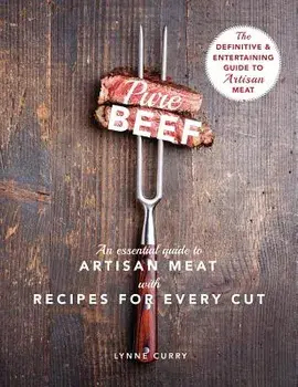 Pure Beef: An Essential Guide to Artisan Meat with Recipes for Every Cut, Hardcover/Lynne Curry