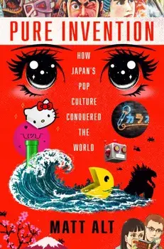 Pure Invention: How Japan's Pop Culture Conquered the World, Hardcover/Matt Alt