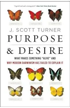 Purpose and Desire: What Makes Something Alive and Why Modern Darwinism Has Failed to Explain It - J. Scott Turner