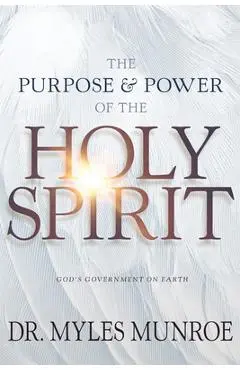 Purpose and Power of the Holy Spirit: God's Government on Earth (New Edition, Updated & Revised, Study Guide Questions Added) - Myles Munroe