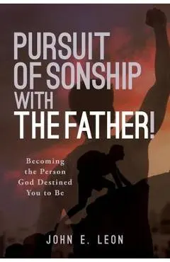 Pursuit of Sonship with the Father!: Becoming the Person God Destined You to Be - John E. Leon
