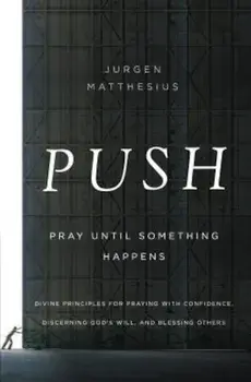 Push: Pray Until Something Happens: Divine Principles for Praying with Confidence, Discerning God's Will, and Blessing Others, Paperback/Jurgen Matthesius