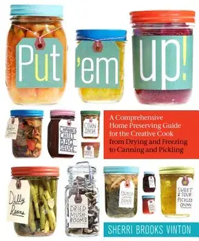 Put 'em Up!: A Comprehensive Home Preserving Guide for the Creative Cook, from Drying and Freezing to Canning and Pickling, Paperback/Sherri Brooks Vinton