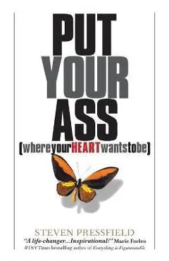 Put Your Ass Where Your Heart Wants to Be - Steven Pressfield
