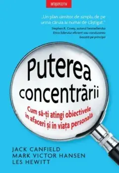 Puterea concentrarii. Cum sa-ti atingi obiectivele in afaceri si in viata personala/Jack Canfield, Mark Victor Hansen, Les Hewitt
