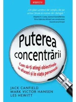 Puterea concentrarii. Cum sa-ti atingi obiectivele in afaceri si in viata personala/Jack Canfield, Mark Victor Hansen, Les Hewitt