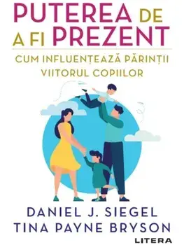 Puterea de a fi prezent. Cum influenteaza parintii viitorul copiilor/Daniel J. Siegel, Tina Payne Bryson