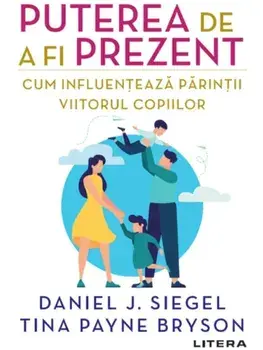Puterea de a fi prezent. Cum influenteaza parintii viitorul copiilor/Daniel J. Siegel, Tina Payne Bryson