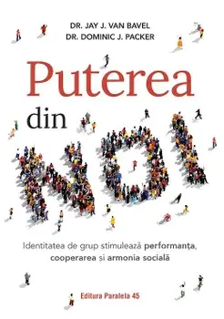 Puterea din noi. Identitatea de grup stimuleaza performanta, cooperarea si armonia sociala/Jay J. Van Bavel, Dominic J. Packer