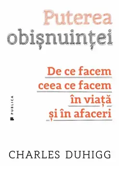 Puterea obisnuintei. De ce facem ceea ce facem in viata si in afaceri/Charles Duhigg
