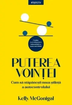 Puterea vointei. Cum sa stapanesti noua stiinta a autocontrolului/Kelly McGonigal
