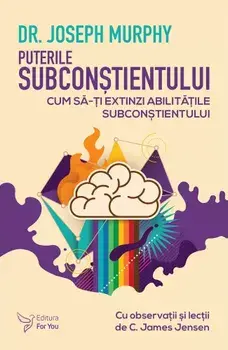 Puterile subconstientului. Cum sa-ti extinzi abilitatile subconstientului/Joseph Murphy