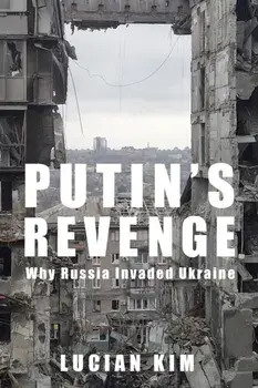 Putin's Revenge. Why Russia Invaded Ukraine, Hardback/Lucian Kim