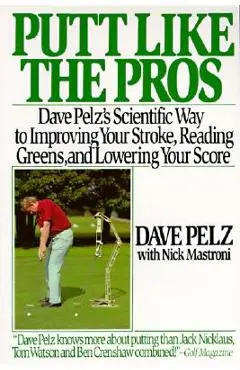 Putt Like the Pros: Dave Pelz's Scientific Guide to Improvin - Dave Pelz