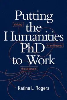 Putting the Humanities PhD to Work: Thriving in and Beyond the Classroom, Paperback/Katina L. Rogers