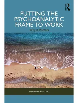 Putting the Psychoanalytic Frame to Work. Why it Matters, Paperback/Allannah Furlong