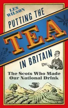 Putting the Tea in Britain. The Scots Who Made Our National Drink, Hardback/Les Wilson