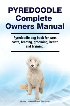 Pyredoodle Complete Owners Manual. Pyredoodle dog book for care, costs, feeding, grooming, health and training./George Hoppendale