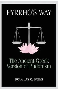 Pyrrho's Way: The Ancient Greek Version of Buddhism - Douglas C. Bates