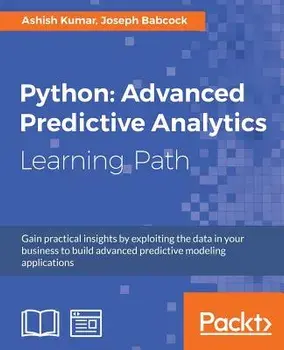 Python: Advanced Predictive Analytics. Gain practical insights by exploiting data in your business to build advanced predictive modeling applications, Paperback/Ashish Kumar
