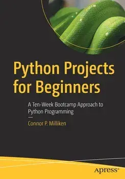Python Projects for Beginners: A Ten-Week Bootcamp Approach to Python Programming, Paperback/Connor P. Milliken