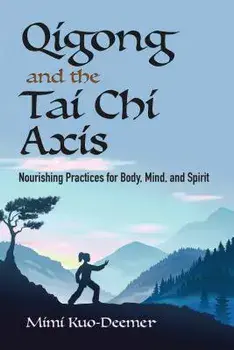 Qigong and the Tai Chi Axis: Nourishing Practices for Body, Mind, and Spirit, Paperback/Mimi Kuo-Deemer
