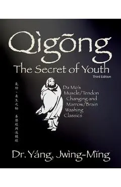Qigong Secret of Youth 3rd. Ed.: Da Mo's Muscle/Tendon Changing and Marrow/Brain Washing Classics - Jwing-ming Yang