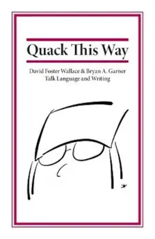 Quack This Way: David Foster Wallace & Bryan A. Garner Talk Language and Writing, Paperback/Bryan Garner