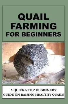 Quail Farming For Beginners: A Quick A To Z Beginners' Guide On Raising Healthy Quails, Paperback/F. Otieno