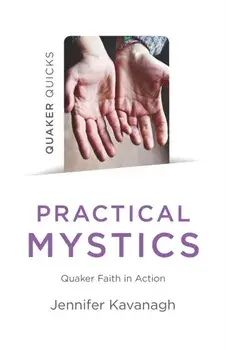 Quaker Quicks - Practical Mystics. Quaker Faith in Action, Paperback/Jennifer Kavanagh