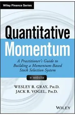 Quantitative Momentum: A Practitioner's Guide to Building a Momentum-Based Stock Selection System - Wesley R. Gray