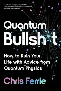 Quantum Bullsh*t: How to Ruin Your Life with Advice from Quantum Physics, Paperback/Chris Ferrie