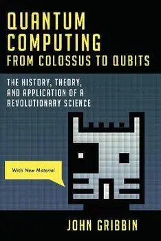Quantum Computing from Colossus to Qubits: The History, Theory, and Application of a Revolutionary Science, Paperback/John Gribbin