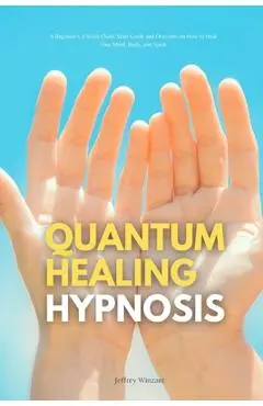 Quantum Healing Hypnosis: A Beginner's 2-Week Quick Start Guide and Overview on How to Heal Your Mind, Body, and Spirit: A Beginner's Overview, - Jeffrey Winzant