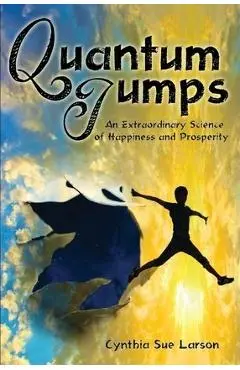 Quantum Jumps: An Extraordinary Science of Happiness and Prosperity - Cynthia Sue Larson