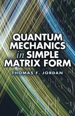 Quantum Mechanics in Simple Matrix Form - Thomas F. Jordan