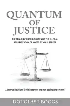Quantum of Justice - The Fraud of Foreclosure and the Illegal Securitization of Notes by Wall Street, Paperback/Douglas J. Boggs