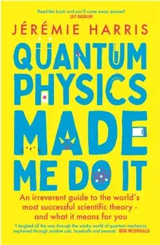 Quantum Physics Made Me Do It. An irreverent guide to the world's most successful scientific theory - and what it means for you, Paperback/Jeremie Harris