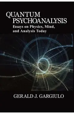 Quantum Psychoanalysis: Essays on Physics, Mind, and Analysis Today - Gerald J. Gargiulo