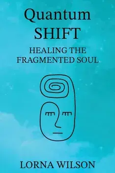 Quantum SHIFT: Healing the Fragmented Soul, Paperback/Lorna Wilson