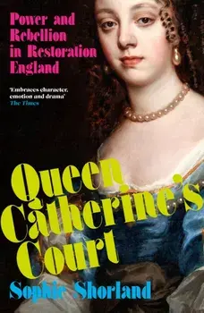 Queen Catherine’s Court. Power and Rebellion in Restoration England, Main, Paperback/Sophie Shorland
