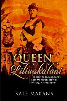 Queen Liliuokalani: The Hawaiian Kingdom's Last Monarch, Hawaii History, a Biography, Paperback/Kale Makana