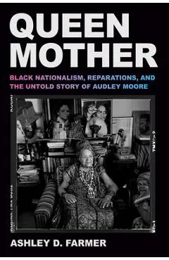 Queen Mother: Black Nationalism, Reparations, and the Untold Story of Audley Moore - Ashley D. Farmer