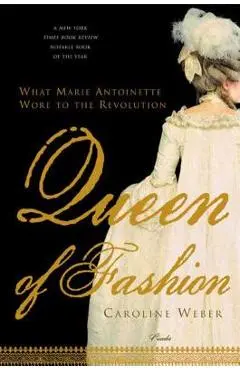 Queen of Fashion: What Marie Antoinette Wore to the Revolution - Caroline Weber