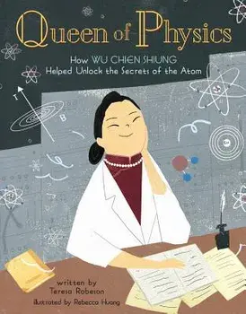 Queen of Physics: How Wu Chien Shiung Helped Unlock the Secrets of the Atom, Hardcover/Teresa Robeson
