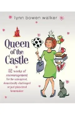Queen of the Castle: 52 Weeks of Encouragement for the Uninspired, Domestically Challenged, or Just Plain Tired Homemaker - Lynn Bowen Walker