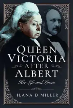 Queen Victoria After Albert. Her Life and Loves, Hardback/Ilana D Miller