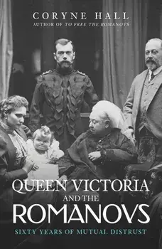 Queen Victoria and The Romanovs. Sixty Years of Mutual Distrust, Paperback/Coryne Hall