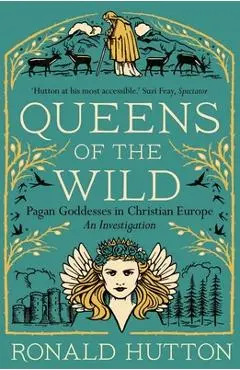 Queens of the Wild: Pagan Goddesses in Christian Europe: An Investigation - Ronald Hutton